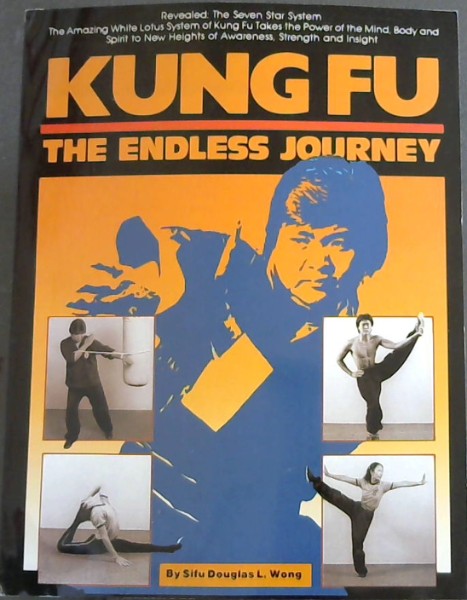 Kung-Fu: The Endless Journey (Revealed: The Seven Star System. The Amazing White Lotus System of Kung Fu Takes the Power of the Mind, Body and Spirit to New Heights of Awareness, Strength and insight.)