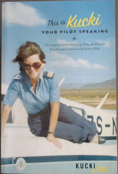 This Is Kucki Your Pilot Speaking - The Inspirational Life Story of South Africa's First Female Commercial Airline Pilot