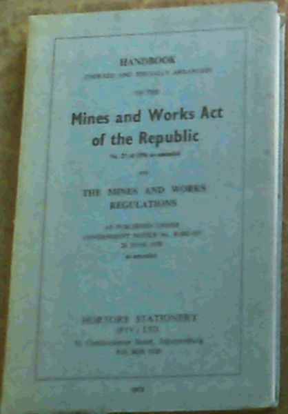 Handbook (Indexed and Specially Arranged) of the Mines and Works Act of the Republic No. 27 of 1956 as amended and the Mines and Works Regulations as published under Government Notice No. R.992 of 26 June 1970 as amended.