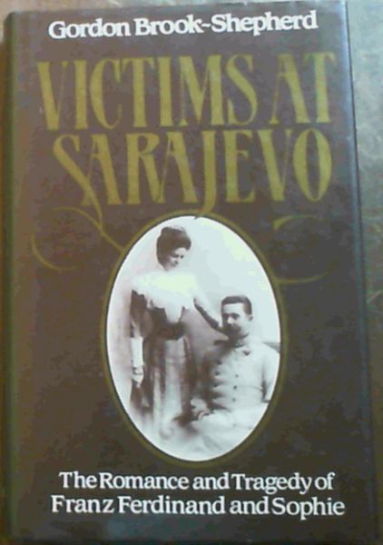 Victims at Sarajevo: The romance and tragedy of Franz Ferdinand and Sophie