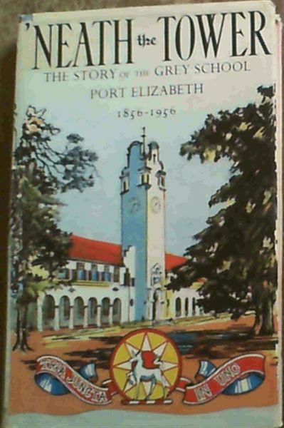 Image for Neath the Tower : The Story of the Grey School, Port Elisabeth 1856 - 1956 Neath the Tower : The Story of the Grey School, Port Elisabeth 1856 - 1956