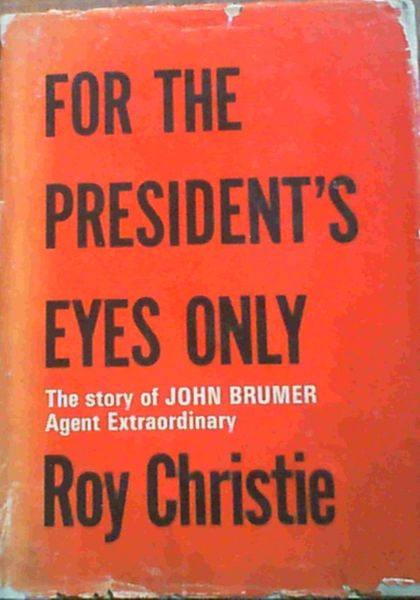 For the President's Eyes Only - The story of John Brumer Agent Extraordinary