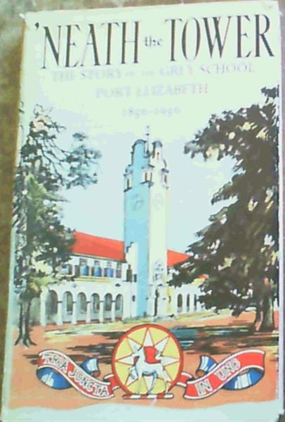 Neath the Tower : The Story of the Grey School, Port Elizabeth 1856 - 1956
