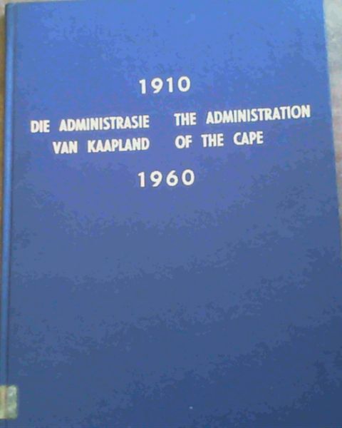 1910 - 1960 Die Administrasie van Kaapland/ The Administration of the Cape - Die Verhaal van die Provinsiale Administrasie van die Kaap die Goeie Hoop oor die afgelope Vyftig Jaar/ The Story of the Provincial Administration of the Cape of Good Hope over the last Fifty Years