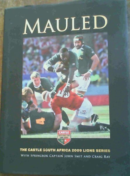 Mauled : The Castle South Africa 2009 Lions Series, with Springbok Captain John Smit and Craig Ray