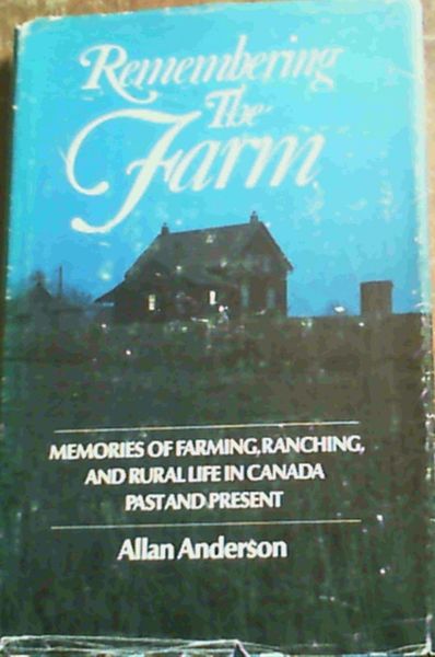 Remembering the Farm : Memories of Farming, Ranching, and Rural Life in Canada Past and Present