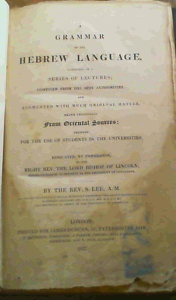 A Grammar of the Hebrew Language comprised in a series of lectures; compiled from the best authorities and augmented with much original matter, drawn principally From Oriental Sources: designed for the Use of Students in the Universities.