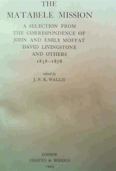 The Matabele Mission; A Selection From The Correspondence Of John & Emily Moffat , David Livingstone & Others 1858-1878