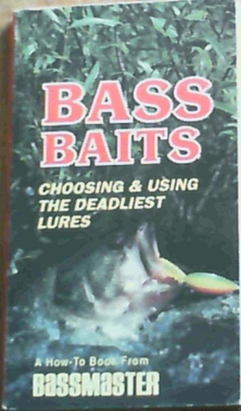 Bass Baits : Choosing and Using the Deadliest Lures