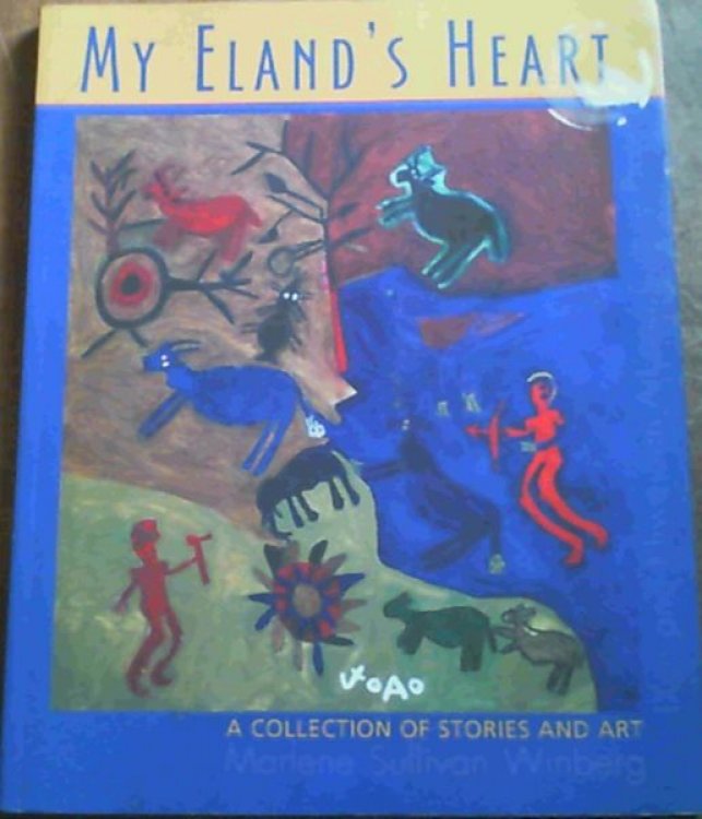 My Eland's Heart: The Art of the !Xun and Khwe and Culture Project - A Collection of Stories and Art