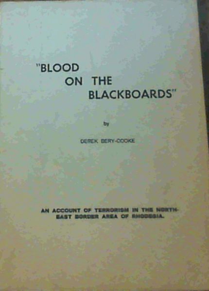 Blood on the Blackboards - an account of terrorism in the north-east border area of Rhodesia