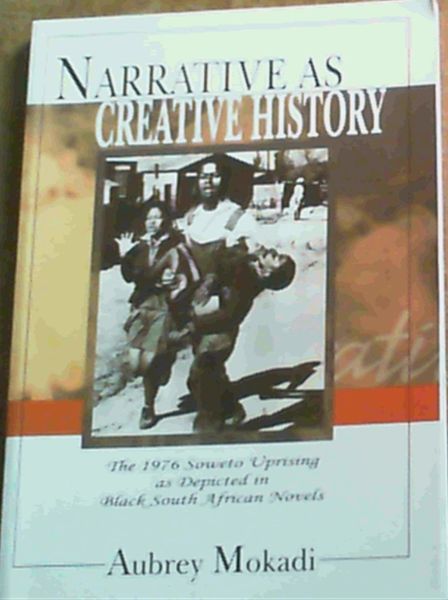 Narrative as Creative History - The 1976 Soweto Uprising as Depicted in Black South African Novels