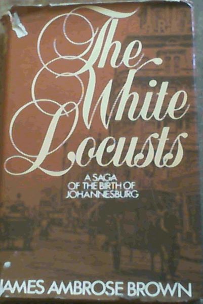 The White Locusts : A Saga of the Birth of Johannesburg