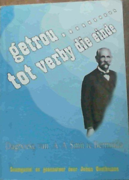 Getrou . tot verby die Einde : Dagboeke van A A Smit te Bermuda
