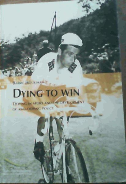 Dying to Win : Doping in Sport and the Development of Anti-Doping Policy