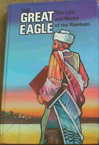The Great Eagle : The Life and Works of the Rambam