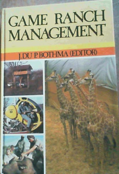 Game Ranch Management : A practical guide on all aspects of purchasing, planning, development, management and utilisation of a modern game ranch in southern Africa