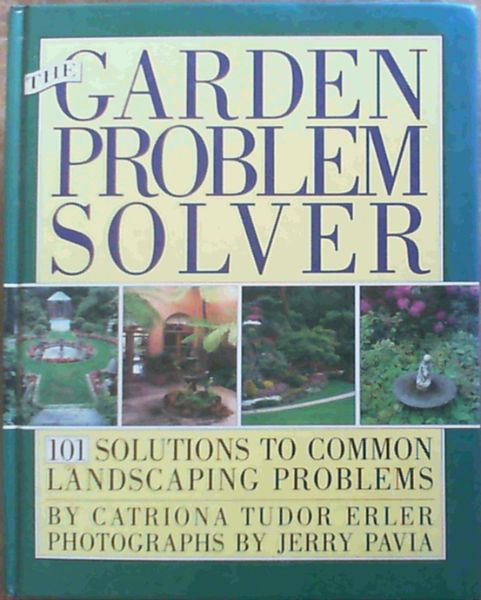 The GARDEN PROBLEM SOLVER: 101 SOLUTIONS TO COMMON LANDSCAPING PROBLEMS