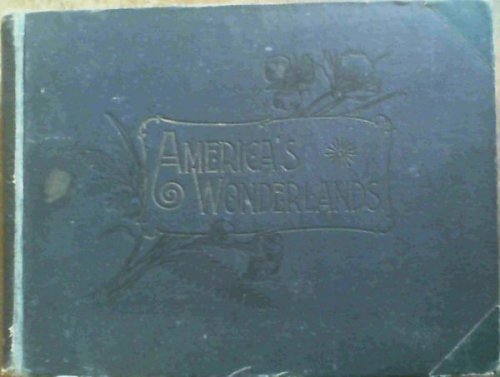America's Wonderlands - a pictorial and descriptive history of our Country's Scenic Marvels as delineated by pen and camera : More than 500 Magnificent Photographic views of the majestic mountains, bewildering canyons, beautiful waterfalls, curious and weird formations, charming valleys, picturesque