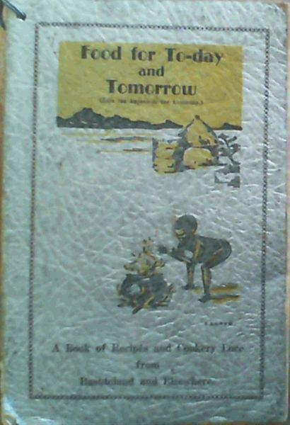 Food for To-day and Tomorrow (lijo tsa kajeno le tsa hosasane.) : A Book of Recipes and Cookery Lore from Basutoland and Elsewhere - New & improved Basutoland Cookery Book