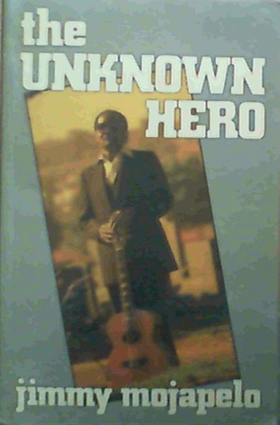 Image for The unknown hero: The writings of Jimmy Mojapelo The unknown hero: The writings of Jimmy Mojapelo