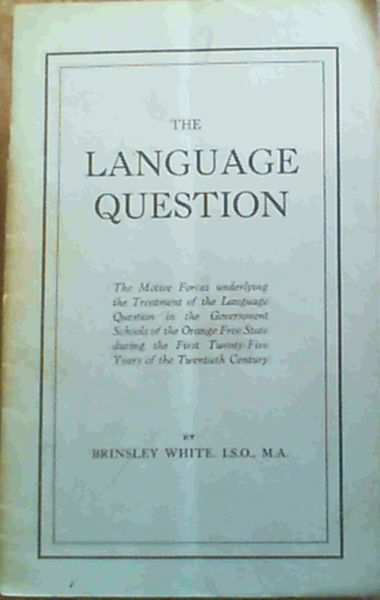 The Language Question : The Motive Forces underlying the Treatment of the Language Question in the Government Schools of the Orange Free State during the First Twenty-Five Years of the Twentieth Century