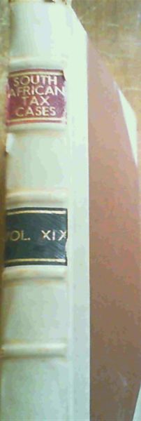 South African Tax Cases including decisions of the Supreme Court of the Union, The High Court of Southern Rhodesia and the Special Courts for Hearing Income Tax Appeals Vol XIX