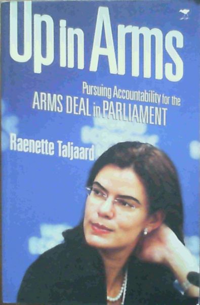 Image for Up in Arms: Pursuing Accountability for the Arms Deal in Parliament Up in Arms: Pursuing Accountability for the Arms Deal in Parliament