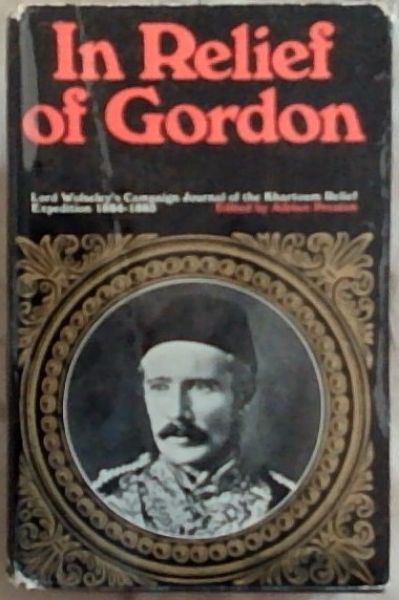 In Relief of Gordon : Lord Wolseley's Campaign Journal of The Khartoum Relief Expedition 1884 - 1885