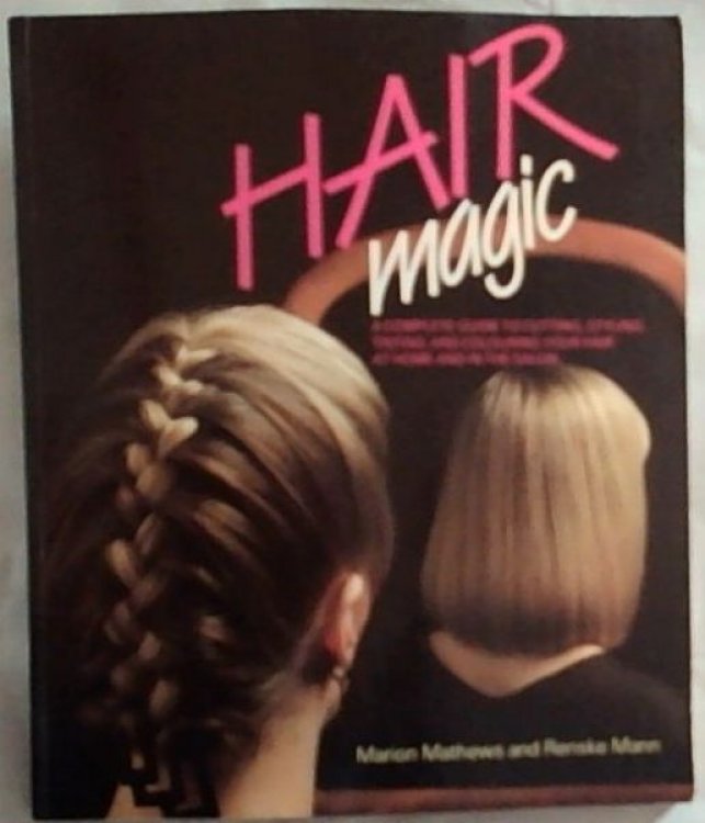 Hair Magic : a complete guide to cutting, styling, tinting and colouring your hair at home and in the salon