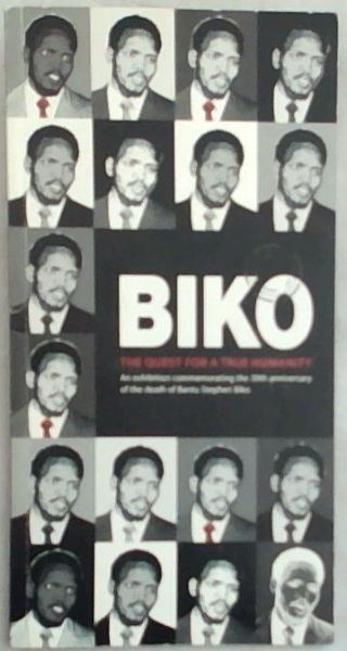Biko : the quest for a true humanity. an exhibition commemorating the 30th anniversary of the death of Bantu Stephen Biko