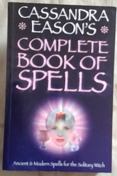 Cassandra Eason's Complete Book of Spells: Ancient & Modern Spells for the Solitary Witch