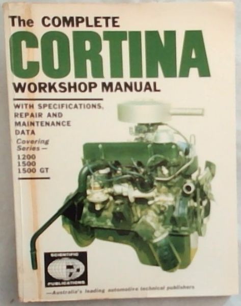 The Complete Cortina Workshop Manual: With Specifications Repair And Maintenance DataCovering Series - Modlels 1200; 1500; 1500 GT
