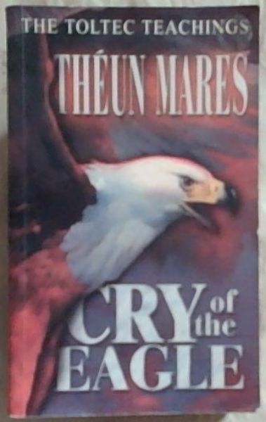 Cry of the Eagle [The Toltec Teachings, Vol. 2]