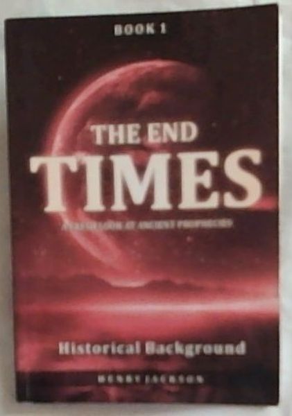 The End Times : a fresh look at ancient prophecies. Book 1 ; Historical Background