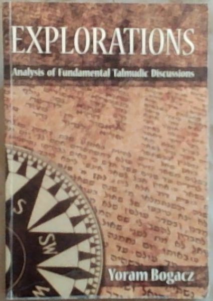 Explorations : Analysis of fundamental Talmudic Discussions