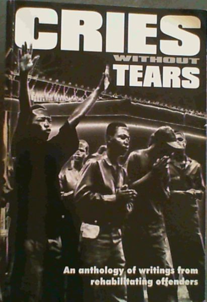 Cries Without Tears; An anthology of writings from rehabilitating offenders
