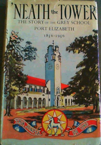Neath the Tower; The story of the Grey school, Port Elizabeth 1856- 1956