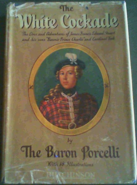 The White Cockade; The Lives and Adventures of James Francis Edward Stuart and his sons &#34;Bonnie Prince Charlie&#34; and Cardinal York