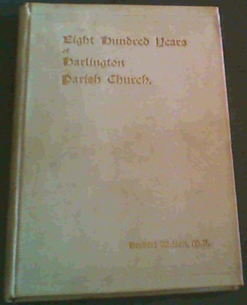 Eight Hundred Years of Harlington Parish Church, in the County of Middlesex