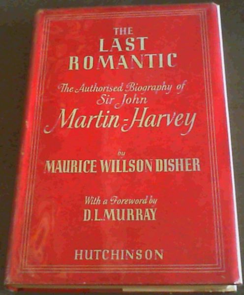 The Last Romantic : The Authorised Biography of Sir John Martin-Harvey