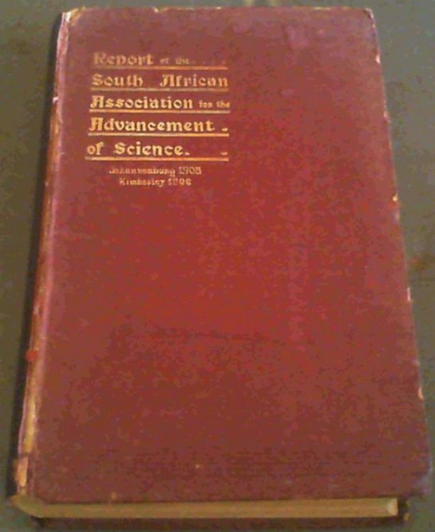 Report of the South African Association for the Advancement of Science : Third Meeting, Johannesburg, 1905. Fourth Meeting, Kimberley, 1906.