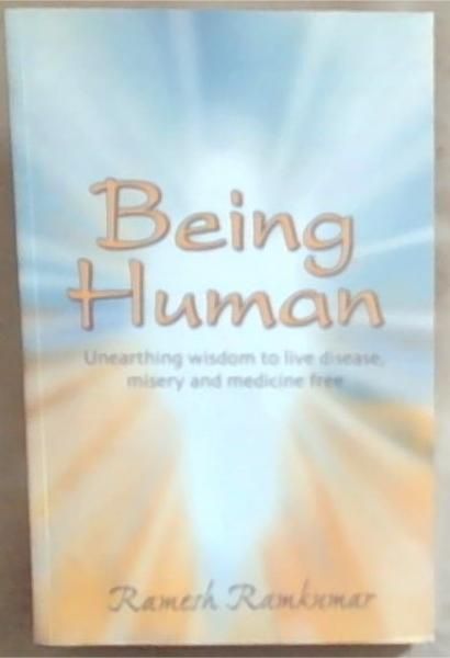 Being Human : Unearthing Wisdom to Live Disease, Misery and Medicine Free