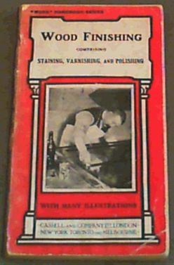 Wood Finishing : comprising Staining, Varnishing & Polishing with engravings and diagrams