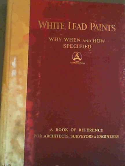 White Lead Paints: Why, When and How Specified - A Book of Reference for Architects, Surveyors & Engineers