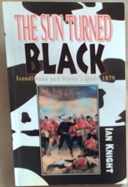The Sun Turned Black: Isandlwana and Rorke's Drift - 1879