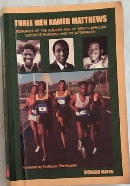 Three Men Named Matthews : Memories of the Golden Age of South African Distance Running and its Aftermath