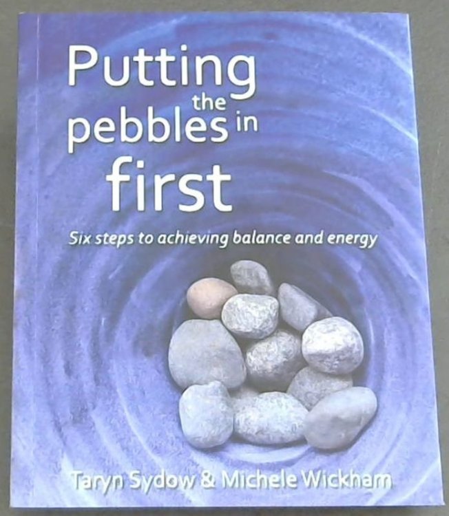 Putting The Pebbles in First : Six Steps to Achieve Balance and Energy