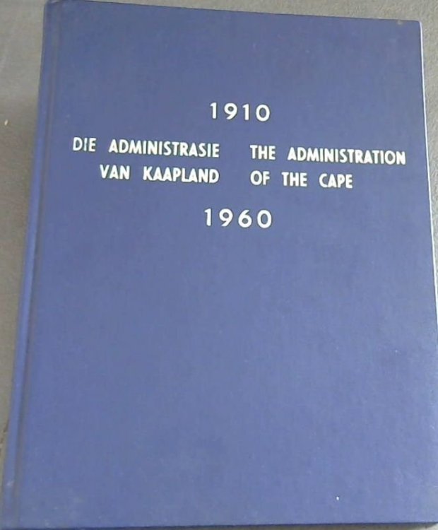 Die Administrasie van Kaapland / The Administration of the Cape 1910 / 1960 - Die Verhaal van die Provinsiale Administrasie van die Kaap die Goeie Hoop oor die afgelope Vyftig Jaar / The Story of the Provincial Administration of the Cape of Good Hope over the last Fifty Years