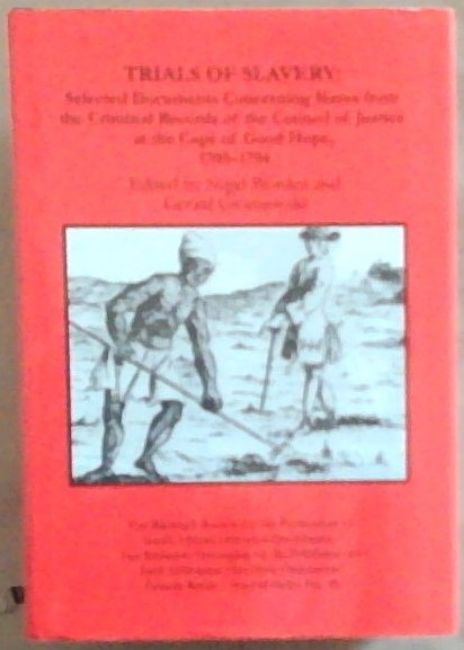 Trials of Slavery : selected documents concerning slaves from the criminal records of the council of justice at the Cape of Good Hope 1705 - 1794 (Second Series No. 36)